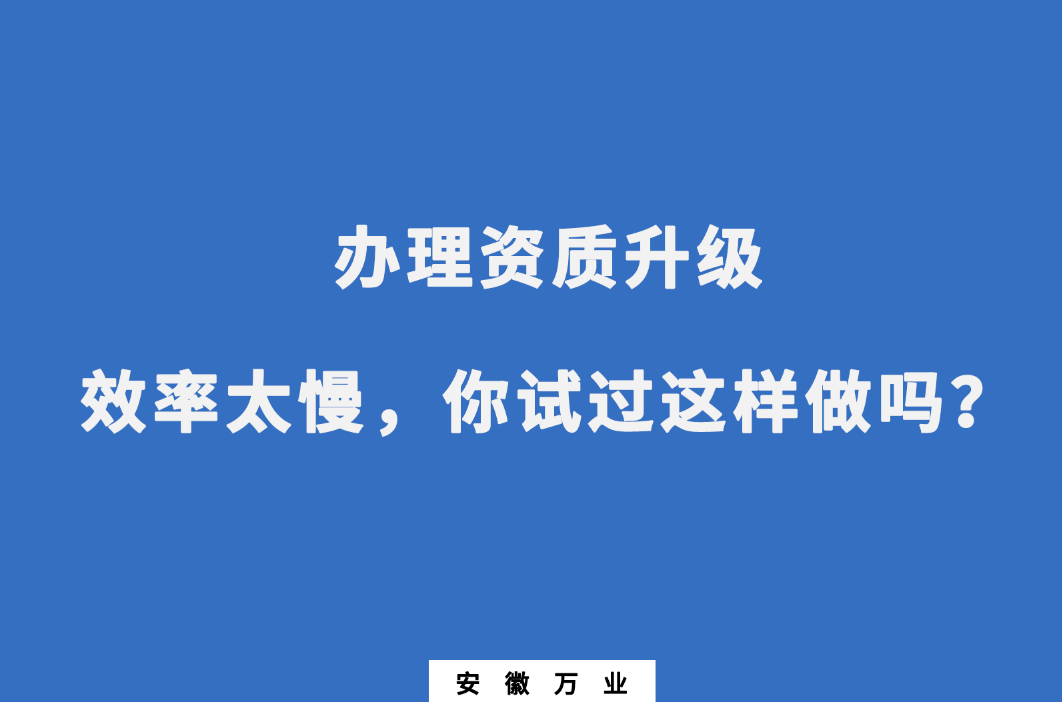 辦理資質(zhì)升級效率太慢，你試過這樣做嗎？