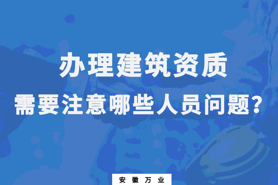辦理建筑資質(zhì)，需要注意哪些人員問題