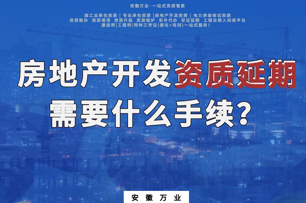 房地產(chǎn)開發(fā)資質延期需要什么手續(xù)